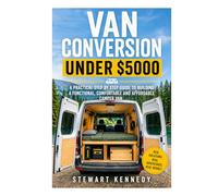 Van Conversion Under $5000: A Practical Step by Step Guide to Building a Functional, Comfortable and Affordable Camper Van (Essential Guides to Crafts ... and Essential Skills for Everyday Makers)