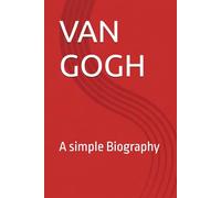 Van Gogh: A Simple Biography of the Genius Behind Starry Night: Life, Art, Struggles, and Legacy of Vincent van Gogh for Beginners
