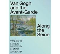 Van Gogh and the Avant-Garde along the Seine: Van Gogh, Seurat, Signac, Bernard, Angrand