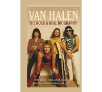 VAN HALEN THE ROCK & ROLL BIOGRAPHY: How Eddie, Alex, and Company Redefined Rock Guitar Forever
