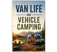 Van Life and Vehicle Camping: A Practical Guide to Building Out Your Rig, Finding Free Campsites, and Living Well on the Road