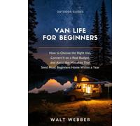 Van Life for Beginners: How to Choose the Right Van, Convert It on a Real Budget, and Avoid the Mistakes That Send Most Beginners Home Within a Year (Outdoor Guides)