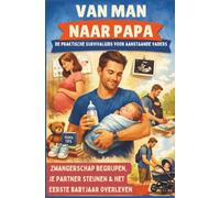 Van man naar papa: De praktische survivalgids voor aanstaande vaders (Hét perfecte cadeau voor toekomstige vaders) -: Zwangerschap begrijpen, je partner steunen & het eerste babyjaar overleven