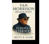 VAN MORRISON BIOGRAPHY: Echoes of Eternity How One Artist’s Sound Became a Bridge Between Worlds