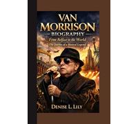 VAN MORRISON BIOGRAPHY: From Belfast to the World The Journey of a Musical Legend