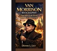 VAN MORRISON BIOGRAPHY: From Belfast to the World The Journey of a Musical Legend