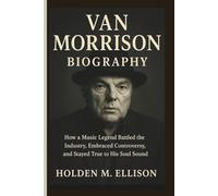 VAN MORRISON BIOGRAPHY: How a Music Legend Battled the Industry, Embraced Controversy, and Stayed True to His Soul Sound