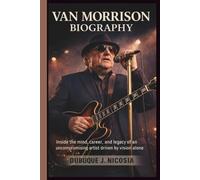 VAN MORRISON BIOGRAPHY: Inside the mind, career, and legacy of an uncompromising artist driven by vision alone