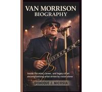VAN MORRISON BIOGRAPHY: Inside the mind, career, and legacy of an uncompromising artist driven by vision alone