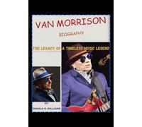 VAN MORRISON BIOGRAPHY: THE LEGACY OF A TIMELESS MUSIC LEGEND