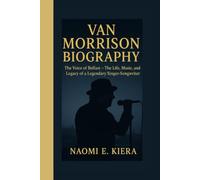 VAN MORRISON BIOGRAPHY: The Voice of Belfast - The Life, Music, and Legacy of a Legendary Singer-Songwriter