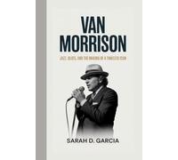 VAN MORRISON: JAZZ, BLUES, AND THE MAKING OF A TIMELESS ICON
