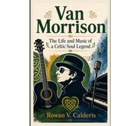 Van Morrison: The Life and Music of a Celtic Soul Legend