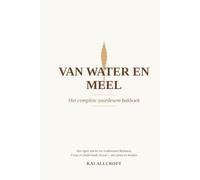 Van water en meel - Het complete zuurdesem bakboek: De complete gids voor zelf zuurdesembrood bakken - wetenschap, geschiedenis, ingrediënten, techniek, recepten en probleemoplossing in één boek