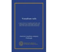 Vanadium rails: a report of tests of vanadium steel rails, with comparative tests with simple carbon steel rails of the same section and manufacture