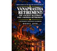 VANAPRASTHA RETIREMENT: The Ancient Blueprint for a Modern Retirement: A RETIREMENT RESILIENCE HANDBOOK