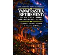 VANAPRASTHA RETIREMENT: The Ancient Blueprint for a Modern Retirement: A RETIREMENT RESILIENCE HANDBOOK
