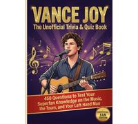 Vance Joy : The Unofficial Trivia & Quiz Book: 450 Questions to Test Your Superfan Knowledge on the Music, the Tours, and Your Left-Hand Man