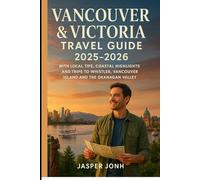Vancouver and Victoria Travel Guide 2025-2026: Vancouver and Victoria Travel Guide 2025-2026 with Local Tips, Coastal Highlights and Trips to Whistler, Vancouver Island and the Okanagan Valley