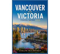 VANCOUVER AND VICTORIA Travel Guide 2026 ( FULL-COLOR ): World Cup Host City, British Columbia, Whistler and Vancouver Island | Butchart Gardens, Tofino, Ferry Corridor and Full-Color Itineraries
