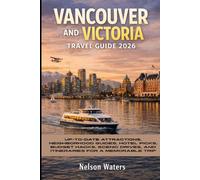 Vancouver and Victoria Travel Guide 2026: Up-to-Date Attractions, Neighborhood Guides, Hotel Picks, Budget Hacks, Scenic Drives, and Itineraries for a Memorable Trip
