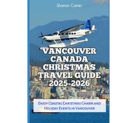 Vancouver Canada Christmas Travel Guide 2025-2026: Enjoy Coastal Christmas Charm and Holiday Events in Vancouver (Winter and Christmas 2025-2026 Travel Guide and Vacation Book)