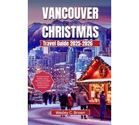VANCOUVER CHRISTMAS TRAVEL GUIDE 2025-2026: “Discover Festive Markets, Snowy Adventures & Hidden Holiday Gems in Canada’s Coastal Wonderland”