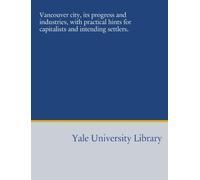 Vancouver city, its progress and industries, with practical hints for capitalists and intending settlers.