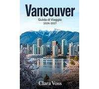 VANCOUVER GUIDA DI VIAGGIO 2026-2027: La tua guida pratica per esplorare i quartieri urbani del Nord America e Avventure all'aria aperta