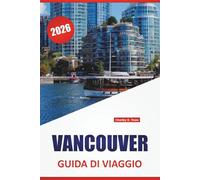 VANCOUVER GUIDA DI VIAGGIO 2026: Le migliori attrazioni, itinerari, consigli per il trasporto pubblico, punti di riferimento culturali e consigli pratici per esplorare la Columbia Britannica, Canada