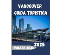 Vancouver Guida turistica 2025: Scopri il meglio della gemma costiera della British Columbia: natura, cultura e fascino urbano in una città indimenticabile