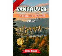 VANCOUVER GUIDE DE VOYAGE 2026: Explorez le côté sauvage de Vancouver : montagnes, sentiers forestiers et aventures côtières, ainsi que des sites ... cachés et des conseils d’initiés locaux