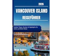 VANCOUVER ISLAND Reiseführer 2026 Edition: Insider-Tipps, Routen & Highlights für deine perfekte Reise