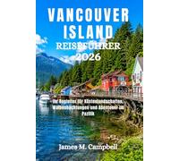 VANCOUVER ISLAND REISEFÜHRER 2026: Ihr Begleiter für Küstenlandschaften, Walbeobachtungen und Abenteuer im Pazifik