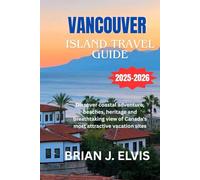 VANCOUVER ISLAND TRAVEL GUIDE 2025-2026: Discover coastal adventure, beaches, heritage and breathtaking view of Canada’s most attractive vacation site
