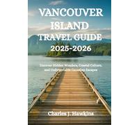 VANCOUVER ISLAND TRAVEL GUIDE 2025-2026: Uncover Hidden Wonders, Coastal Culture, and Unforgettable Canadian Escapes