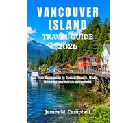 VANCOUVER ISLAND TRAVEL GUIDE 2026: Your Companion to Coastal Beauty, Whale Watching and Pacific Adventures