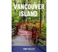 VANCOUVER ISLAND TRAVEL GUIDE: Exploring the Hidden Gems of British Columbia: A Local’s Map to Outdoor Adventures, Coastal Trails, and Wildlife Spotting from Victoria to Tofino