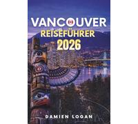 VANCOUVER REISEFÜHRER 2026: Ein ausführlicher Reiseführer für Vancouver mit Outdoor-Abenteuern, Stadt Highlights und einfachen Tagesausflügen