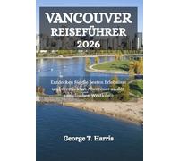 VANCOUVER REISEFÜHRER 2026: Entdecken Sie die besten Erlebnisse und versteckten Abenteuer an der kanadischen Westküste
