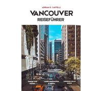 Vancouver Reiseführer 2026: Küstenstädte, Bergabenteuer, Waldwege, Meerblick und die entspannte Lebensart des pazifischen Nordwestens