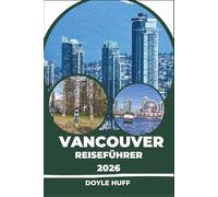 Vancouver Reiseführer 2026: Tagesausflüge, Fährverbindungen, Stadtviertel, Naturpfade und regionale Spezialitäten, für die sich die Überquerung des Pazifiks lohnt