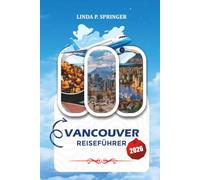 VANCOUVER REISEFÜHRER 2026: Top-Attraktionen, Spaziergänge, Naturausflüge, familienfreundliche Aktivitäten, Budgettipps und unvergessliche Erlebnisse in Vancouver