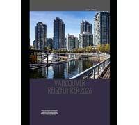 Vancouver Reiseführer 2026: Vancouver wie ein Einheimischer entdecken: Verborgene Schätze, ikonische Sehenswürdigkeiten und clevere Reisetipps für 2026 (The Global Explorer Travel Guide Series 2026)