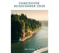 VANCOUVER REISEFÜHRER 2026: Vancouvers Parks, Strände, Wälder und Stadtviertel erkunden: Zu Fuß, mit dem Fahrrad, beim Wandern, Küstenflair, urbane ... Bergpanoramen und Begegnungen mit Wildtieren.