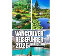 VANCOUVER REISEFÜHRER: Der vollständige Reiseführer zu Vancouvers Stadtteilen, Küstenabenteuern, Bergtouren, Esskultur und lokalen Erlebnissen