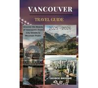 VANCOUVER TRAVEL GUIDE 2025 - 2026: Uncover the Beauty of Vancouver: From city streets to Mountain Peaks (Journeys Well Traveled Series)