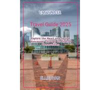 VANCOUVER TRAVEL GUIDE 2025: Explore the Heart and Soul of Vancouver Through Its Diverse Communities (Hidden Trails & Timeless Tales: A Guide to Offbeat Escapes for the Curious Explorer)