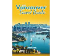 VANCOUVER TRAVEL GUIDE 2025: The Most Recent Comprehensive Guide To Explore Hidden Gems, Iconic Sights, Local Secrets and The City Like A Pro