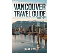 VANCOUVER TRAVEL GUIDE 2026-2027: Your Practical Companion for Exploring North America’s Urban Neighborhoods and Outdoor Adventures